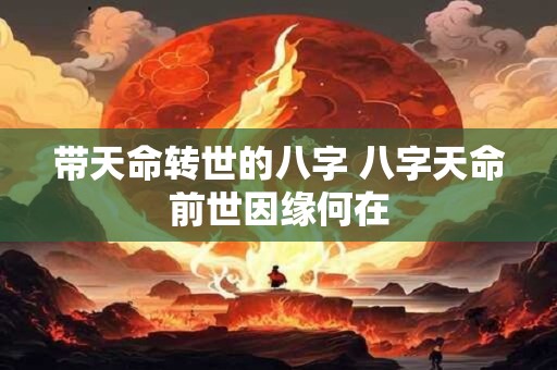 带天命转世的八字 八字天命前世因缘何在