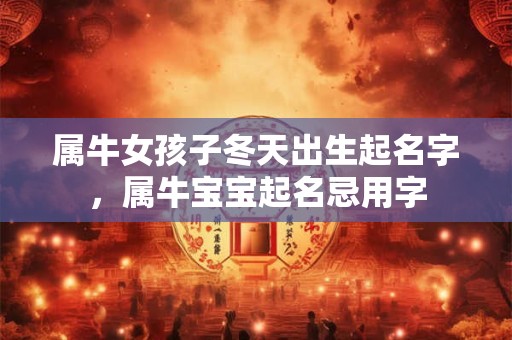 属牛女孩子冬天出生起名字，属牛宝宝起名忌用字