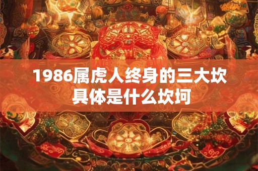 1986属虎人终身的三大坎 具体是什么坎坷