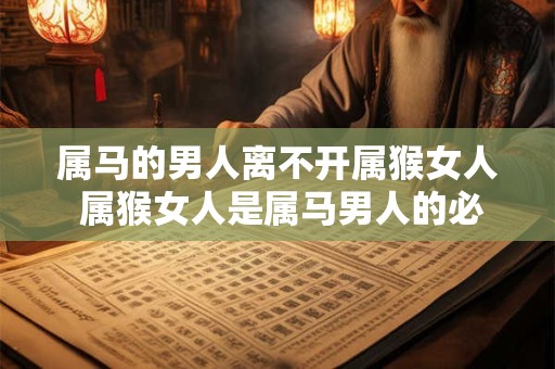 属马的男人离不开属猴女人 属猴女人是属马男人的必需品吗