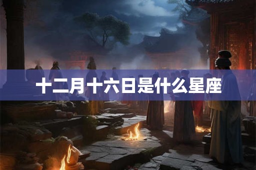 十二月十六日是什么星座