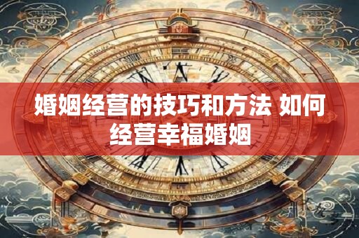 婚姻经营的技巧和方法 如何经营幸福婚姻
