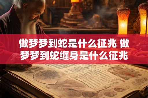 做梦梦到蛇是什么征兆 做梦梦到蛇缠身是什么征兆