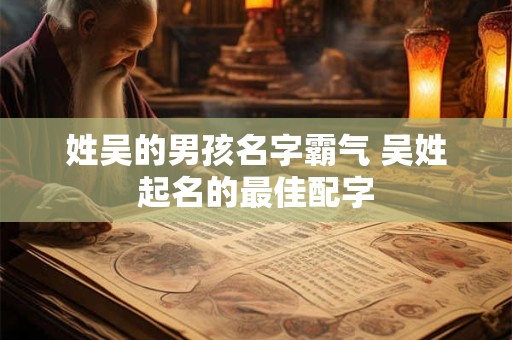 姓吴的男孩名字霸气 吴姓起名的最佳配字