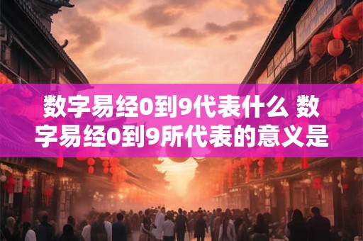 数字易经0到9代表什么 数字易经0到9所代表的意义是什么