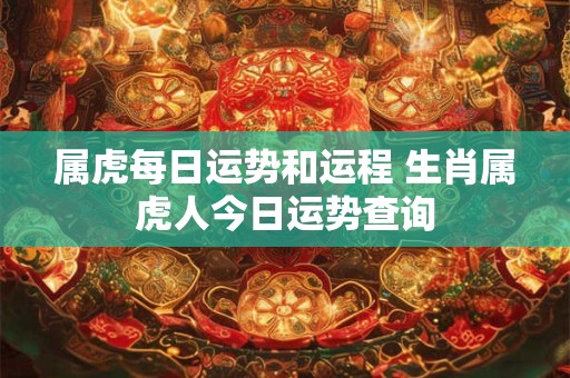 属虎每日运势和运程 生肖属虎人今日运势查询