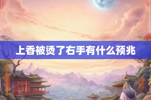 上香被烫了右手有什么预兆 上香被烫了右手有什么预兆