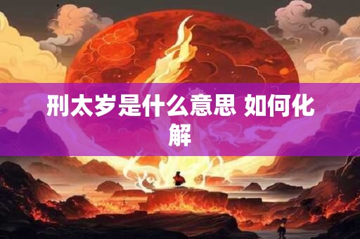 刑太岁是什么意思 如何化解