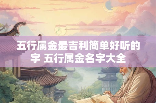 五行属金最吉利简单好听的字 五行属金名字大全