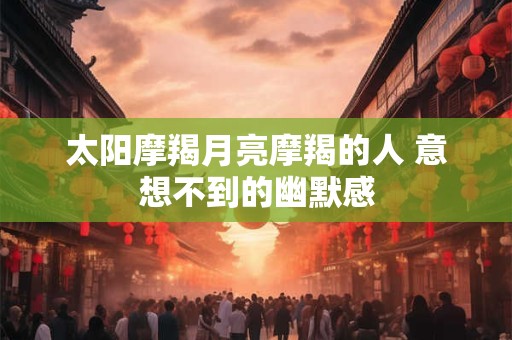 太阳摩羯月亮摩羯的人 意想不到的幽默感