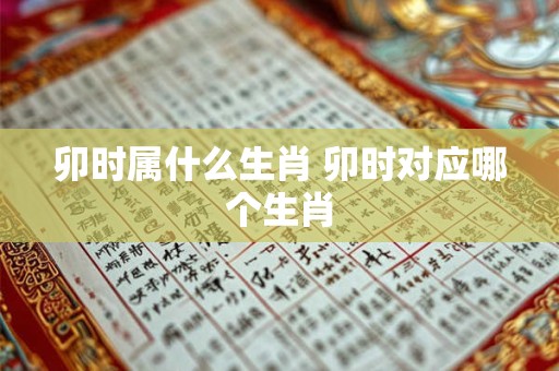 卯时属什么生肖 卯时对应哪个生肖