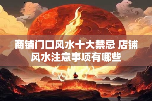 商铺门口风水十大禁忌 店铺风水注意事项有哪些