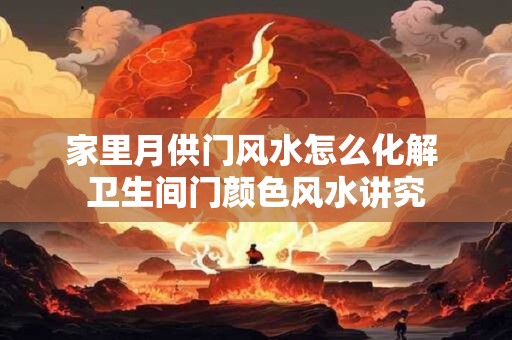 家里月供门风水怎么化解 卫生间门颜色风水讲究