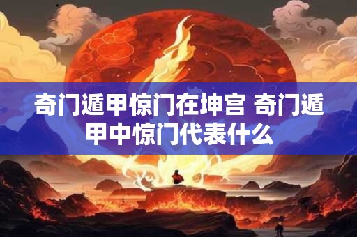 奇门遁甲惊门在坤宫 奇门遁甲中惊门代表什么