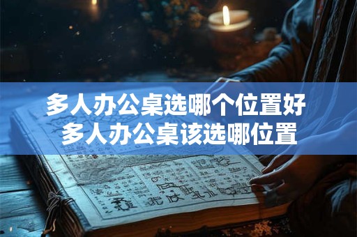 多人办公桌选哪个位置好 多人办公桌该选哪位置