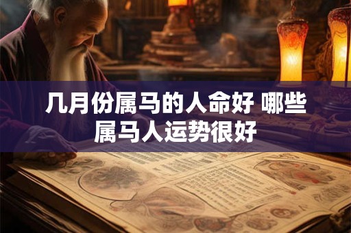 几月份属马的人命好 哪些属马人运势很好