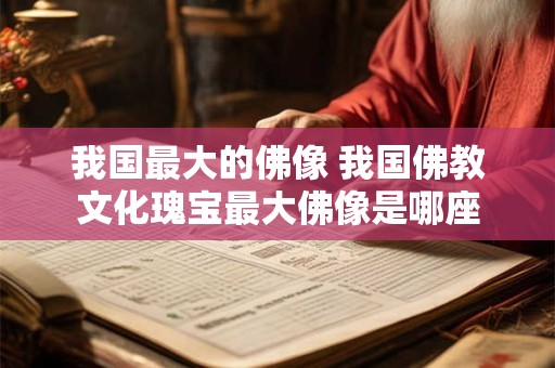 我国最大的佛像 我国佛教文化瑰宝最大佛像是哪座 我国最大的佛像 我国佛教文化瑰宝最大佛像是哪座