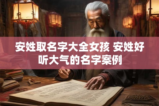 安姓取名字大全女孩 安姓好听大气的名字案例