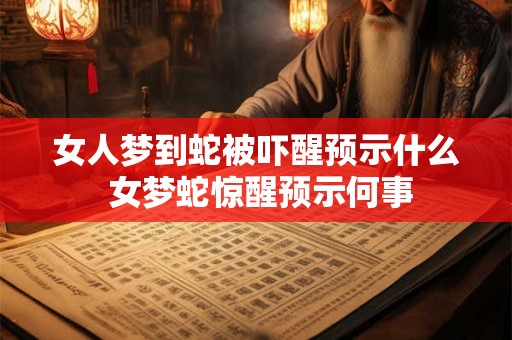 女人梦到蛇被吓醒预示什么 女梦蛇惊醒预示何事