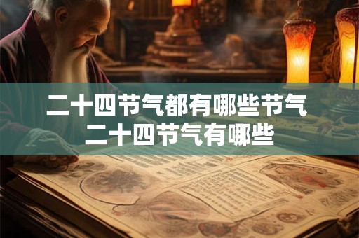 二十四节气都有哪些节气 二十四节气有哪些 二十四节气都有哪些节气 二十四节气有哪些