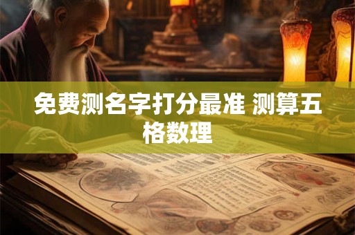 免费测名字打分最准 测算五格数理