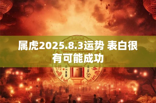 属虎2025.8.3运势 表白很有可能成功