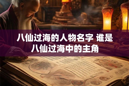 八仙过海的人物名字 谁是八仙过海中的主角