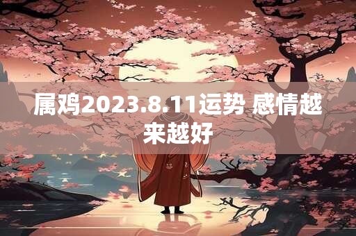 属鸡2023.8.11运势 感情越来越好