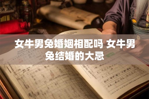 女牛男兔婚姻相配吗 女牛男兔结婚的大忌