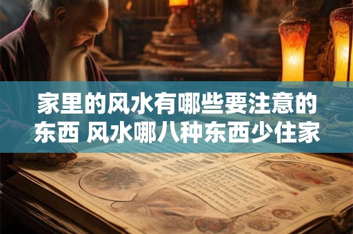 家里的风水有哪些要注意的东西 风水哪八种东西少住家里买