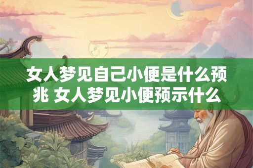 女人梦见自己小便是什么预兆 女人梦见小便预示什么