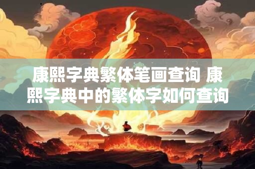 康熙字典繁体笔画查询 康熙字典中的繁体字如何查询其笔画