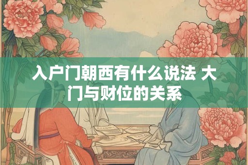 入户门朝西有什么说法 大门与财位的关系