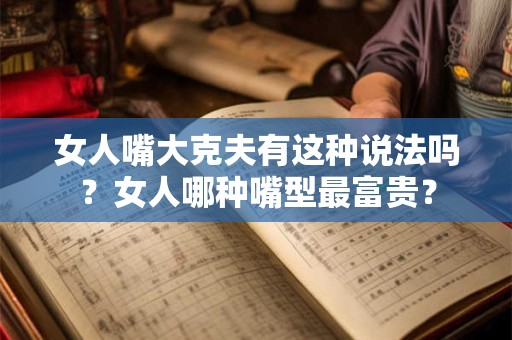 女人嘴大克夫有这种说法吗？女人哪种嘴型最富贵？