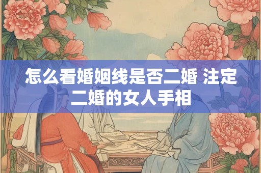 怎么看婚姻线是否二婚 注定二婚的女人手相