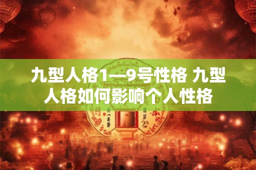 九型人格1—9号性格 九型人格如何影响个人性格
