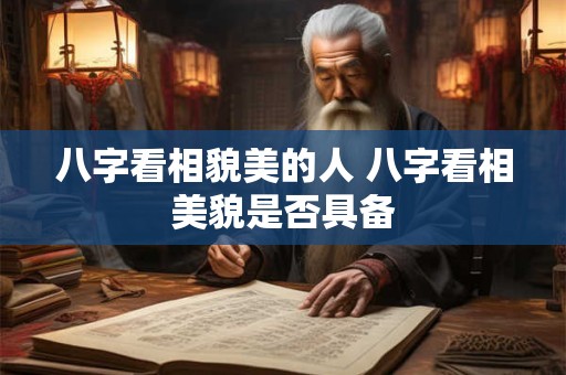 八字看相貌美的人 八字看相美貌是否具备
