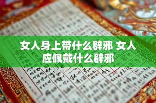 女人身上带什么辟邪 女人应佩戴什么辟邪 女人身上带什么辟邪 女人应佩戴什么辟邪
