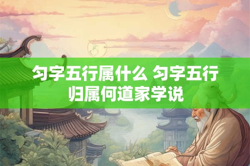 匀字五行属什么 匀字五行归属何道家学说