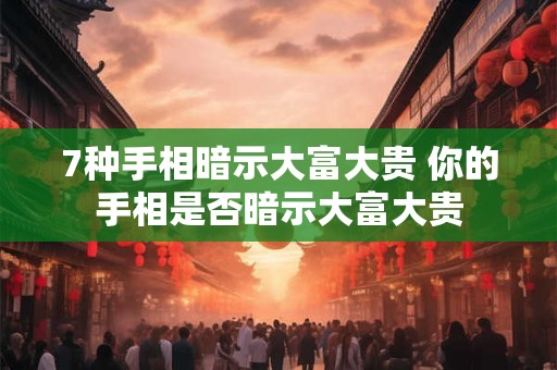 7种手相暗示大富大贵 你的手相是否暗示大富大贵