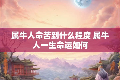 属牛人命苦到什么程度 属牛人一生命运如何