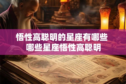 悟性高聪明的星座有哪些 哪些星座悟性高聪明