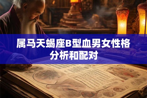 属马天蝎座B型血男女性格分析和配对