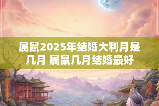 属鼠2025年结婚大利月是几月 属鼠几月结婚最好