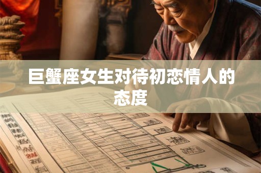 巨蟹座女生对待初恋情人的态度