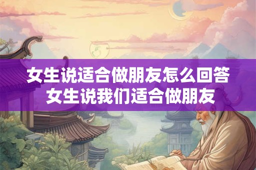 女生说适合做朋友怎么回答 女生说我们适合做朋友