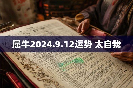 属牛2024.9.12运势 太自我