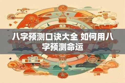 八字预测口诀大全 如何用八字预测命运