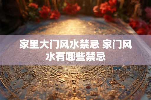 家里大门风水禁忌 家门风水有哪些禁忌