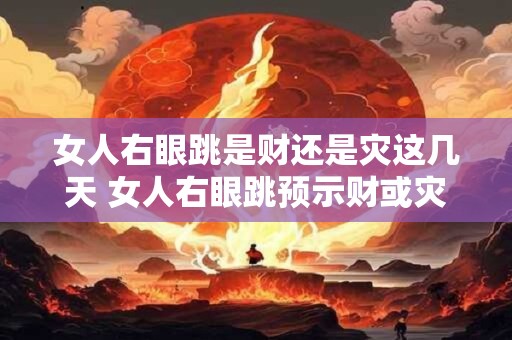 女人右眼跳是财还是灾这几天 女人右眼跳预示财或灾